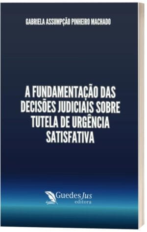 A Fundamentação das Decisões Judiciais sobre Tutela de Urgência Satisfativa