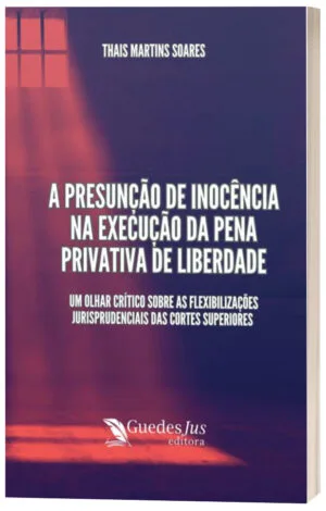 A Presunção de Inocência na Execução da Pena Privativa de Liberdade: Um Olhar Crítico sobre as Flexibilizações Jurisprudenciais das Cortes Superiores