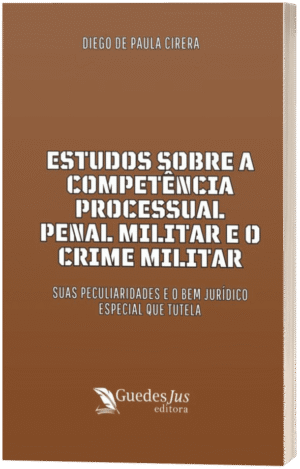 Estudos Sobre a Competência Processual Penal Militar e o Crime Militar: Suas Peculiaridades e o Bem Jurídico Especial que Tutela