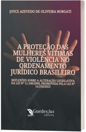 A Proteção das Mulheres Vítimas de Violência no Ordenamento Jurídico Brasileiro: Reflexões Sobre a Alteração Legislativa na Lei nº 11.340/2006, Promovida pela Lei nº 14.550/2023