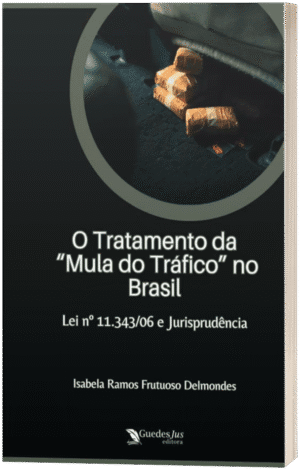 O Tratamento da “Mula do Tráfico” no Brasil: Lei nº 11.343/06 e Jurisprudência