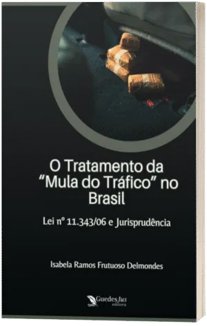 O Tratamento da “Mula do Tráfico” no Brasil: Lei nº 11.343/06 e Jurisprudência