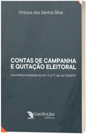 Contas de Campanha e Quitação Eleitoral: Inconstitucionalidade do Art. 11, § 7º, da Lei 9.504/97