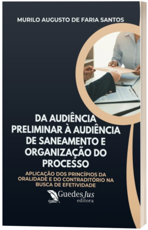 Da Audiência Preliminar à Audiência de Saneamento e Organização do Processo: Aplicação dos Princípios da Oralidade e do Contraditório na Busca de Efetividade