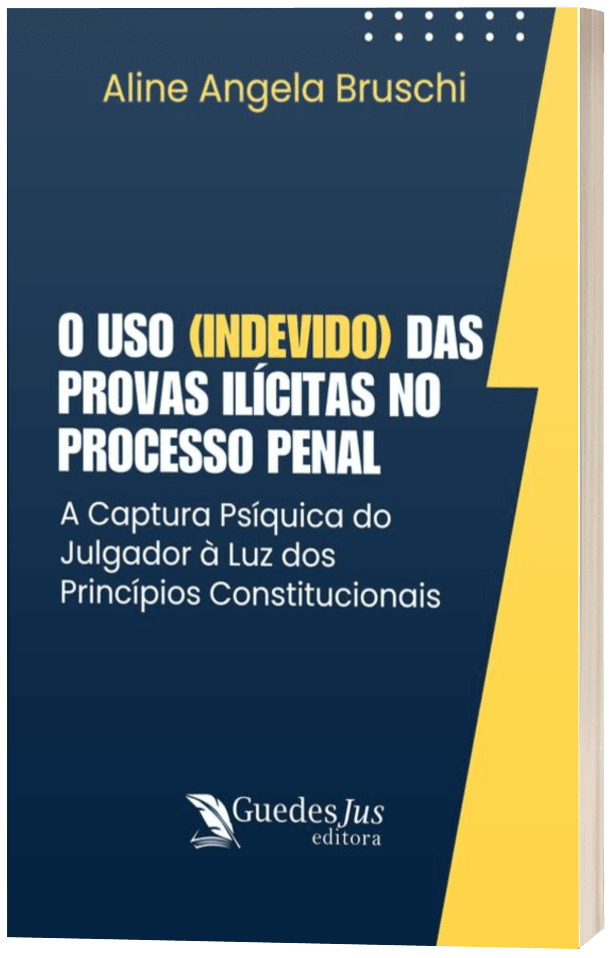 O Uso (Indevido) das Provas Ilícitas no Processo Penal: A Captura Psíquica do Julgador à Luz dos Princípios Constitucionais