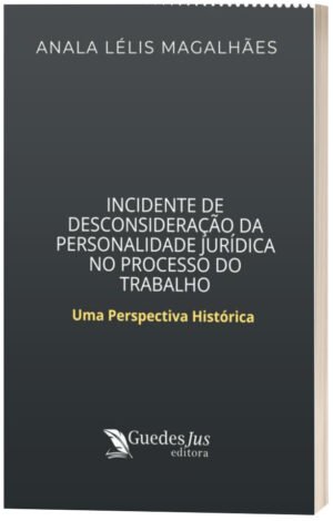 Incidente de Desconsideração da Personalidade Jurídica no Processo do Trabalho: Uma Perspectiva Histórica