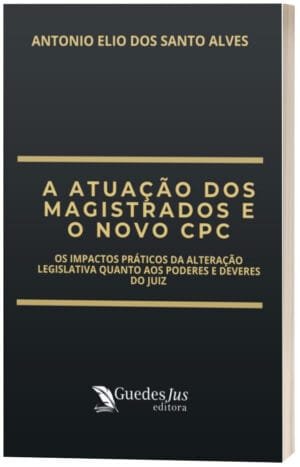 A Atuação dos Magistrados e o Novo CPC: Os Impactos Práticos da Alteração Legislativa quanto aos Poderes e Deveres do Juiz