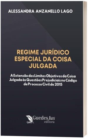 Regime Jurídico Especial da Coisa Julgada: A Extensão dos Limites Objetivos da Coisa Julgada às Questões Prejudiciais no Código de Processo Civil de 2015