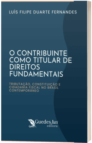 O Contribuinte como Titular de Direitos Fundamentais: Tributação, Constituição e Cidadania Fiscal no Brasil Contemporâneo