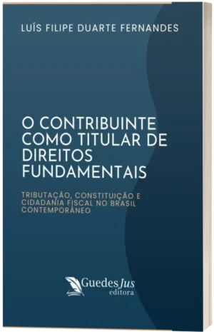 O Contribuinte como Titular de Direitos Fundamentais: Tributação, Constituição e Cidadania Fiscal no Brasil Contemporâneo