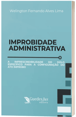 Improbidade Administrativa: A Imprescindibilidade do Dolo Específico para a Configuração do Ato Ímprobo
