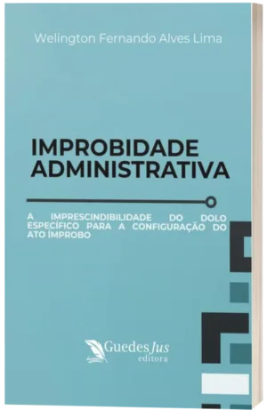 Improbidade Administrativa: A Imprescindibilidade do Dolo Específico para a Configuração do Ato Ímprobo
