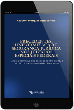Precedentes, Uniformização e Segurança Jurídica nos Juizados Especiais Federais: A Força Normativa das Decisões da TRU, da TNU e do STJ diante do Sistema de Precedentes do Código de Processo Civil