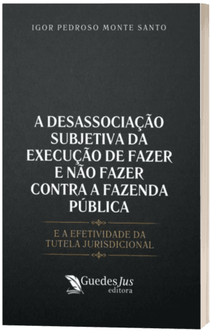 A Desassociação Subjetiva da Execução de Fazer e não Fazer Contra a Fazenda Pública: E a Efetividade da Tutela Jurisdicional