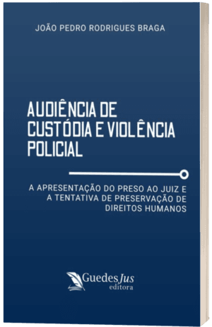 Audiência de Custódia e Violência Policial: A Apresentação do Preso ao Juiz e a Tentativa de Preservação de Direitos Humanos