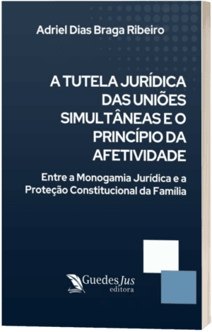 A Tutela Jurídica das Uniões Simultâneas e o Princípio da Afetividade: Entre a Monogamia Jurídica e a Proteção Constitucional da Família
