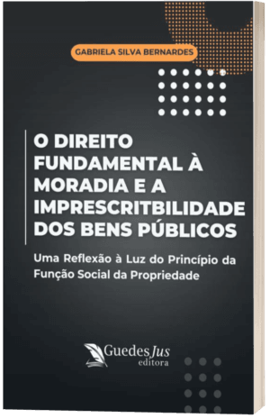 O Direito Fundamental à Moradia e a Imprescritbilidade dos Bens Públicos: Uma Reflexão à Luz do Princípio da Função Social da Propriedade