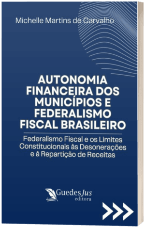 Autonomia Financeira dos Municípios e Federalismo Fiscal Brasileiro: Federalismo Fiscal e os Limites Constitucionais às Desonerações e à Repartição de Receitas