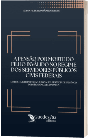 A Pensão por Morte do Filho Inválido no Regime dos Servidores Públicos Civis Federais: Limites da Interpretação Judicial e a Ausência de Exigência de Dependência Econômica
