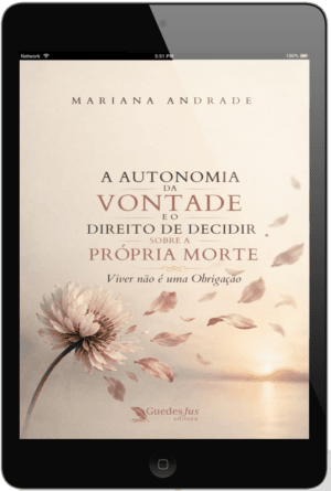 A Autonomia da Vontade e o Direito de Decidir sobre a Própria Morte: Viver não é uma Obrigação