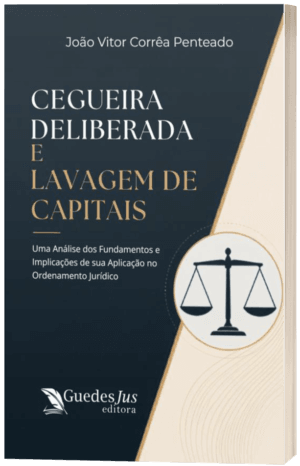 Cegueira Deliberada e Lavagem de Capitais: Uma Análise dos Fundamentos e Implicações de sua Aplicação no Ordenamento Jurídico