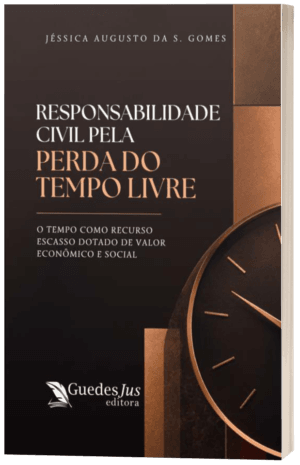 Responsabilidade Civil pela Perda do Tempo Livre: O Tempo como Recurso Escasso Dotado de Valor Econômico e Social
