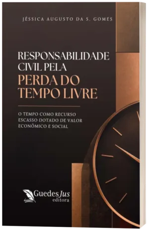 Responsabilidade Civil pela Perda do Tempo Livre: O Tempo como Recurso Escasso Dotado de Valor Econômico e Social