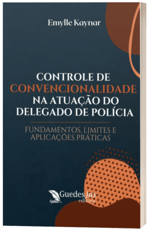 Controle de Convencionalidade na Atuação do Delegado de Polícia: Fundamentos, Limites e Aplicações Práticas