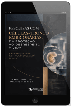Pesquisas com Células-Tronco Embrionárias: Da Proteção ao Desrespeito à Vida - Uma Análise Jurídica, Bioética e Constitucional sobre o Embrião Humano In Vitro