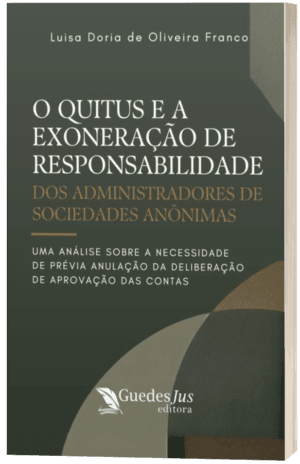 O Quitus e a Exoneração de Responsabilidade dos Administradores de Sociedades Anônimas: Uma Análise sobre a Necessidade de Prévia Anulação da Deliberação de Aprovação das Contas