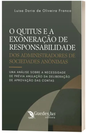 O Quitus e a Exoneração de Responsabilidade dos Administradores de Sociedades Anônimas: Uma Análise sobre a Necessidade de Prévia Anulação da Deliberação de Aprovação das Contas