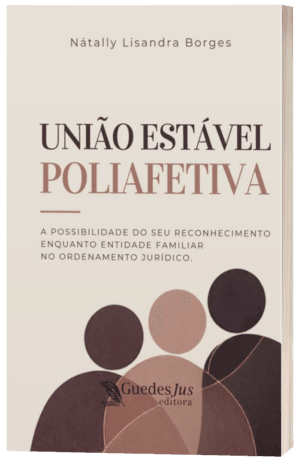 União Estável Poliafetiva: A Possibilidade do seu Reconhecimento enquanto Entidade Familiar no Ordenamento Jurídico