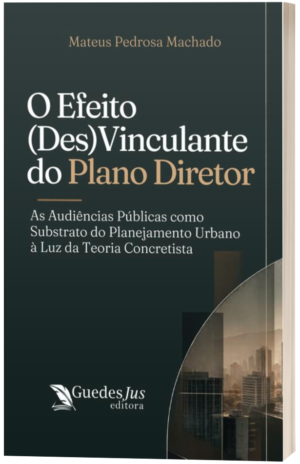 O Efeito (Des)Vinculante do Plano Diretor: As Audiências Públicas como Substrato do Planejamento Urbano à Luz da Teoria Concretista